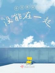 很遗憾最后我们还是没能在一起