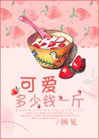 可爱多少钱一斤全文免费阅读晋江
